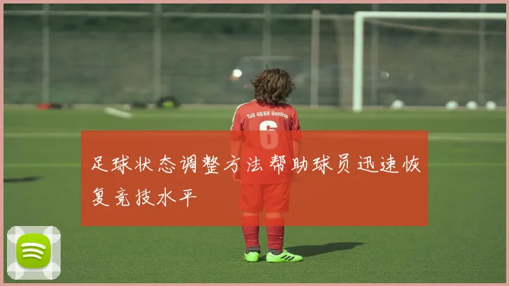 足球状态调整方法帮助球员迅速恢复竞技水平