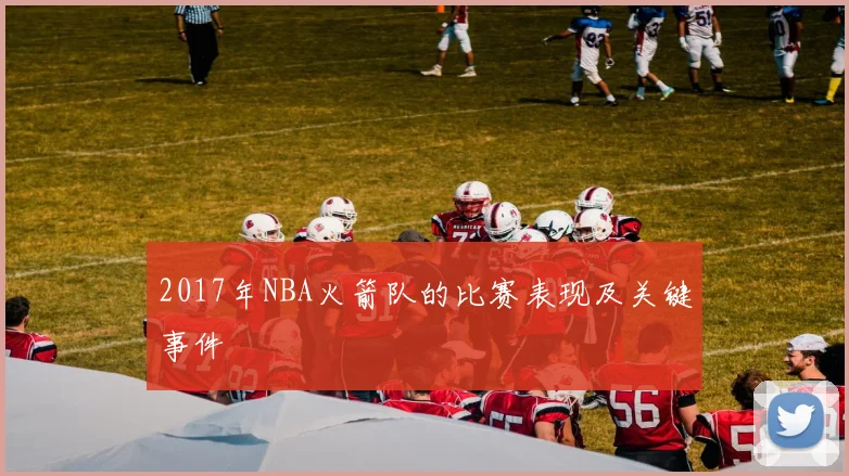 2017年NBA火箭队的比赛表现及关键事件