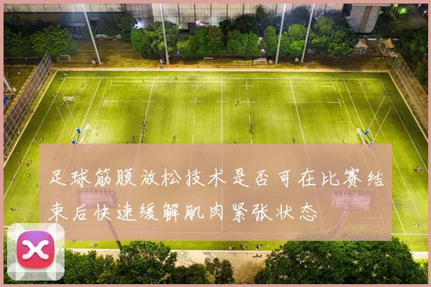 足球筋膜放松技术是否可在比赛结束后快速缓解肌肉紧张状态