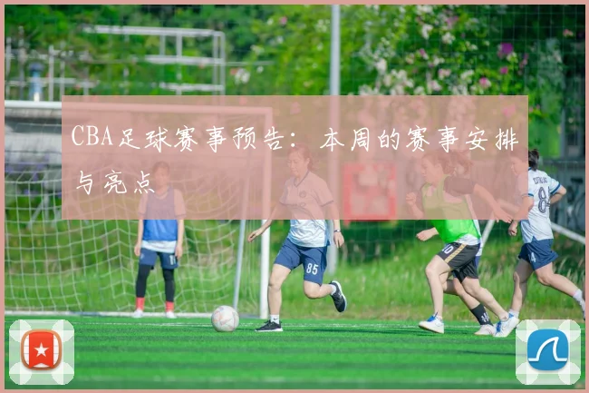 CBA足球赛事预告：本周的赛事安排与亮点