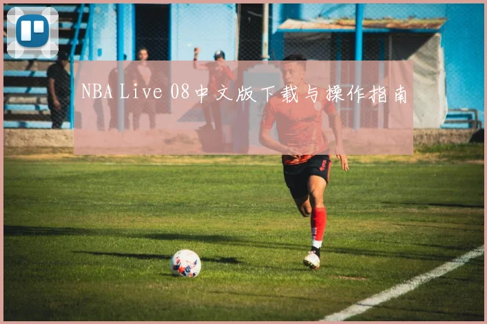 NBA Live 08中文版下载与操作指南
