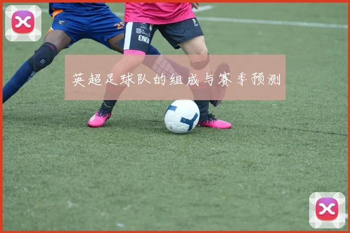 英超足球队的组成与赛季预测