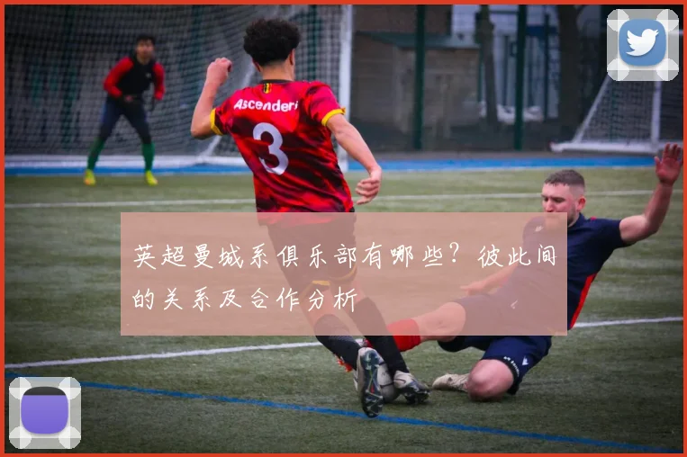 英超曼城系俱乐部有哪些？彼此间的关系及合作分析
