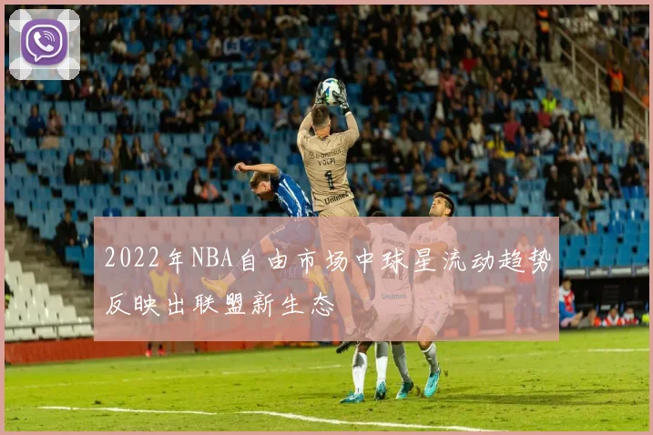 2022年NBA自由市场中球星流动趋势反映出联盟新生态
