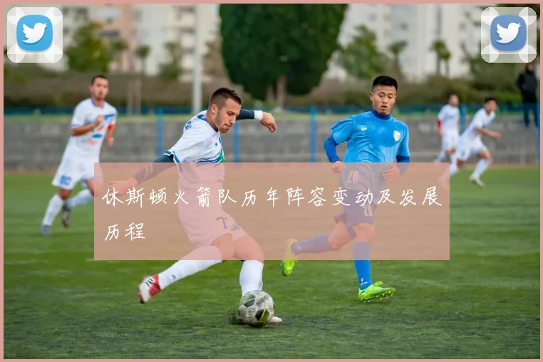 休斯顿火箭队历年阵容变动及发展历程