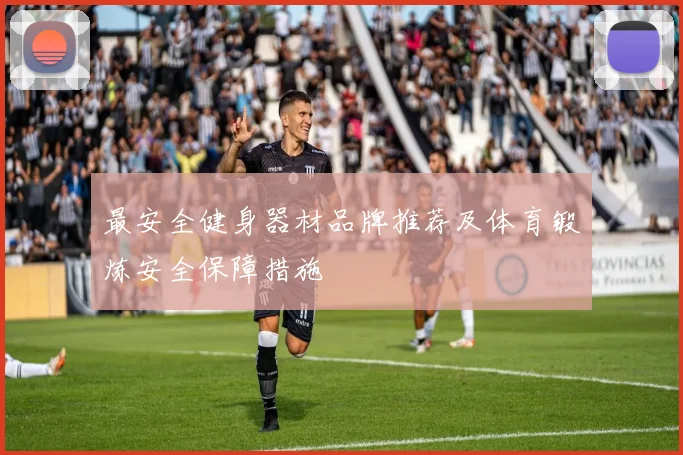 最安全健身器材品牌推荐及体育锻炼安全保障措施