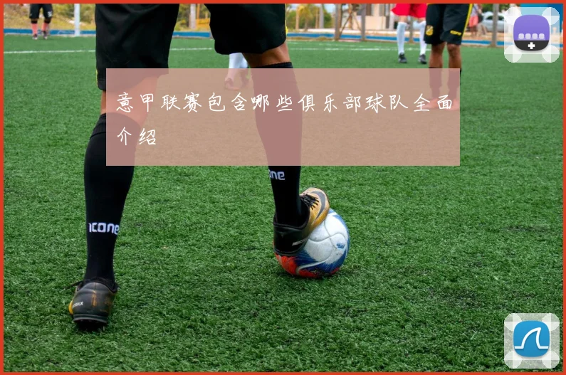 意甲联赛包含哪些俱乐部球队全面介绍