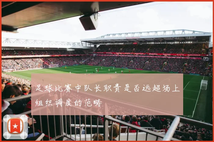 足球比赛中队长职责是否远超场上组织调度的范畴