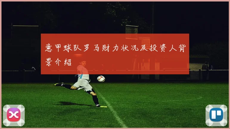 意甲球队罗马财力状况及投资人背景介绍