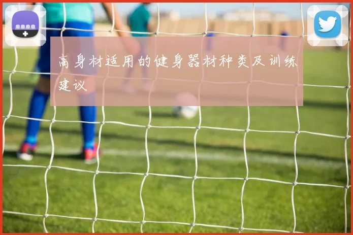 高身材适用的健身器材种类及训练建议