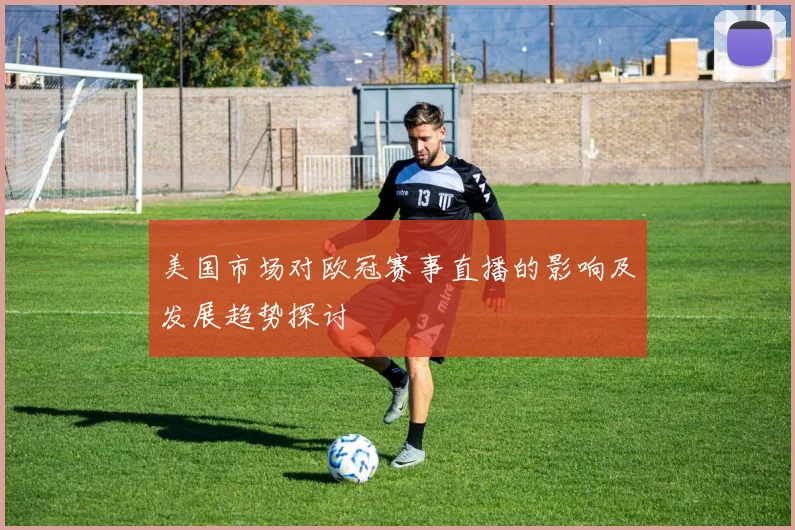 美国市场对欧冠赛事直播的影响及发展趋势探讨